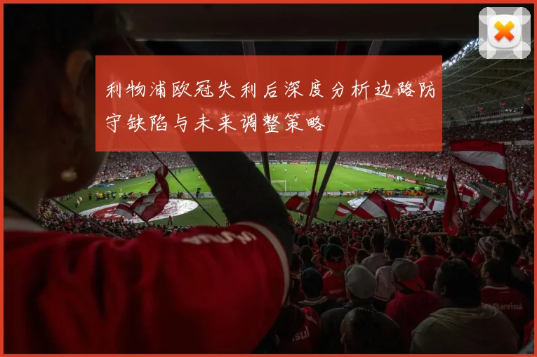 利物浦欧冠失利后深度分析边路防守缺陷与未来调整策略