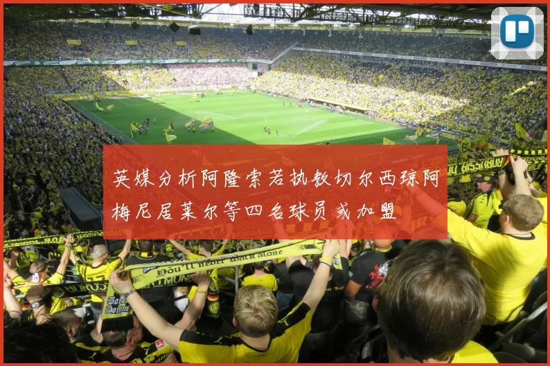 英媒分析阿隆索若执教切尔西琼阿梅尼居莱尔等四名球员或加盟