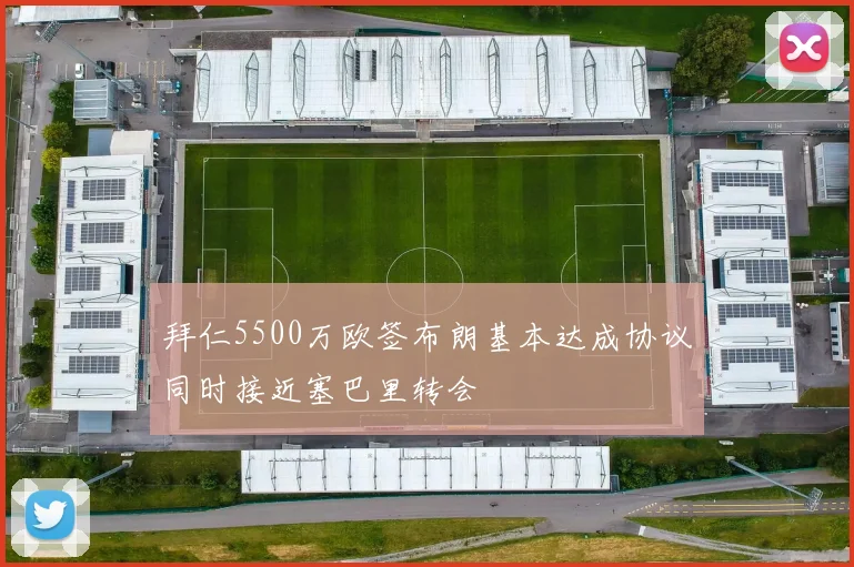 拜仁5500万欧签布朗基本达成协议同时接近塞巴里转会
