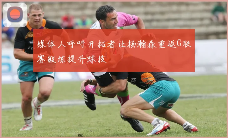 媒体人呼吁开拓者让杨瀚森重返G联赛锻炼提升球技