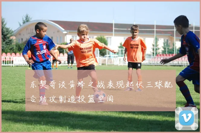 东契奇谈黄蜂之战表现起伏三球配合助攻制造投篮空间