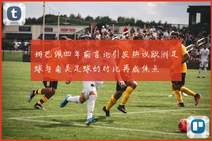 姆巴佩四年前言论引发热议欧洲足球与南美足球的对比再成焦点