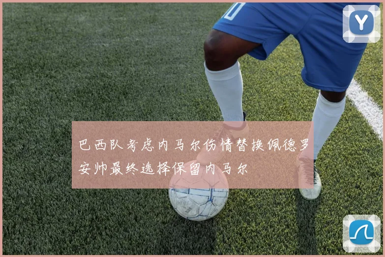 巴西队考虑内马尔伤情替换佩德罗安帅最终选择保留内马尔