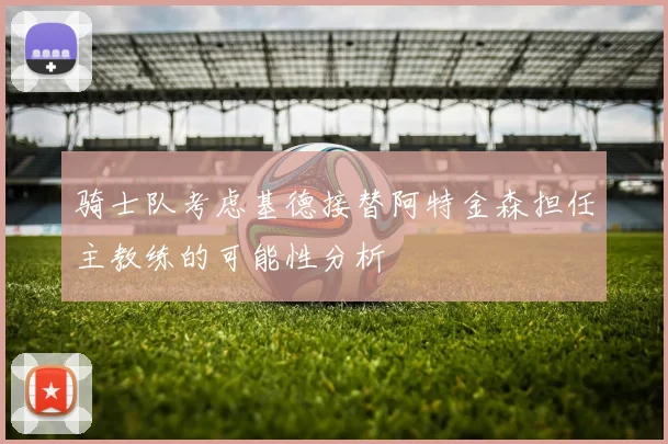 骑士队考虑基德接替阿特金森担任主教练的可能性分析
