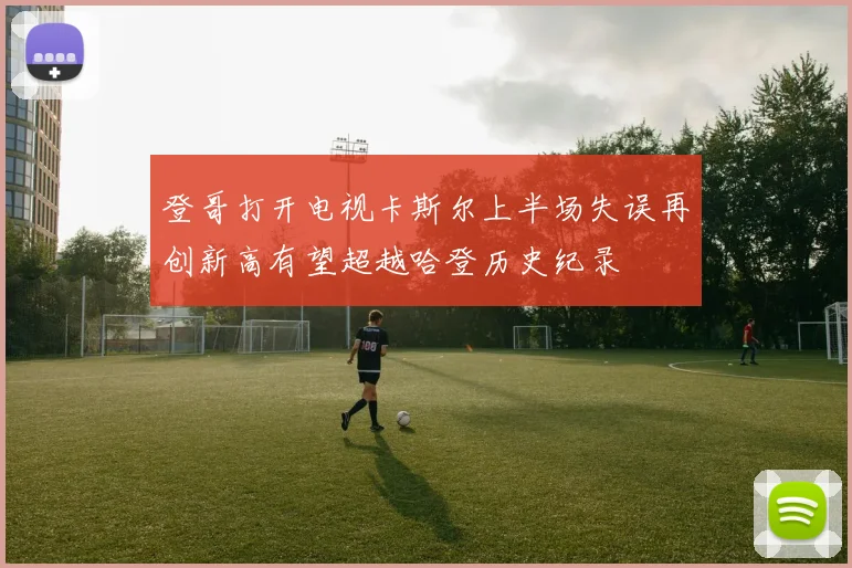 登哥打开电视卡斯尔上半场失误再创新高有望超越哈登历史纪录