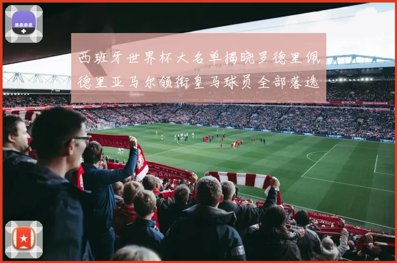 西班牙世界杯大名单揭晓罗德里佩德里亚马尔领衔皇马球员全部落选