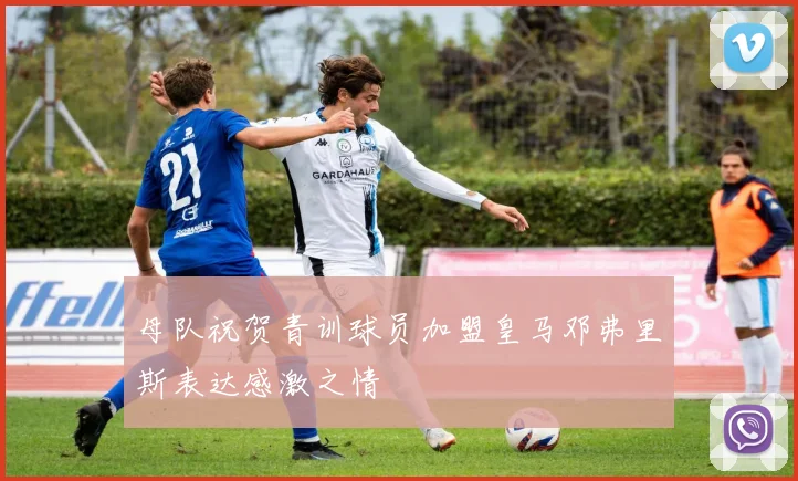 母队祝贺青训球员加盟皇马邓弗里斯表达感激之情