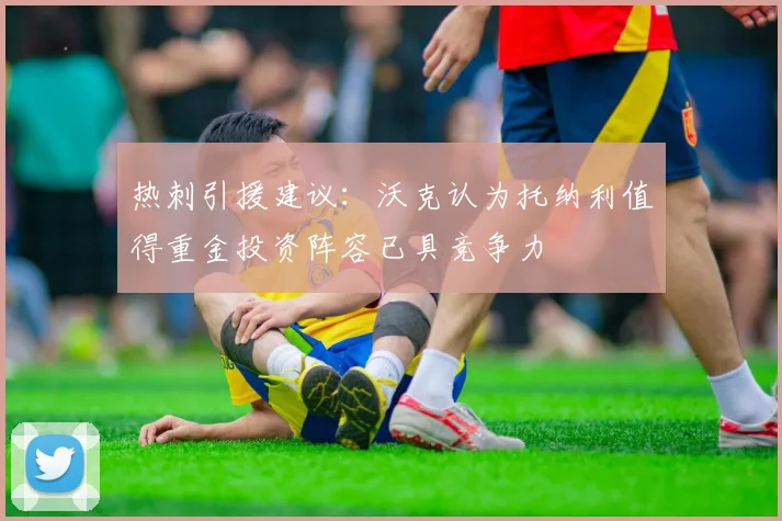 热刺引援建议：沃克认为托纳利值得重金投资阵容已具竞争力