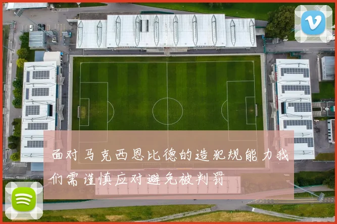 面对马克西恩比德的造犯规能力我们需谨慎应对避免被判罚