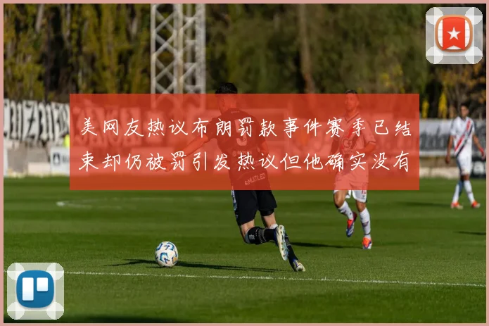 美网友热议布朗罚款事件赛季已结束却仍被罚引发热议但他确实没有说谎