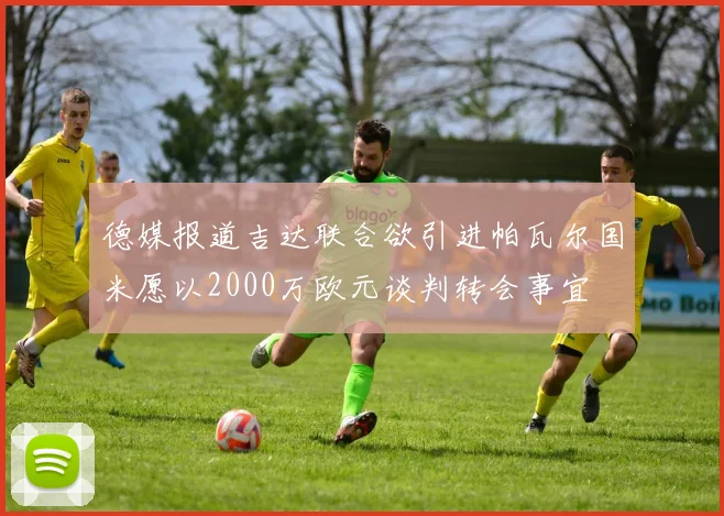 德媒报道吉达联合欲引进帕瓦尔国米愿以2000万欧元谈判转会事宜