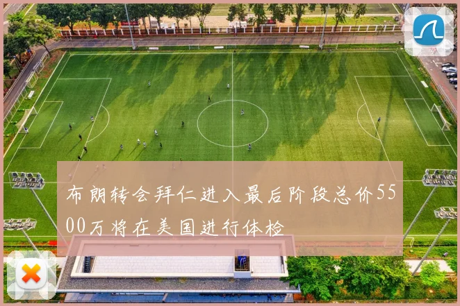 布朗转会拜仁进入最后阶段总价5500万将在美国进行体检