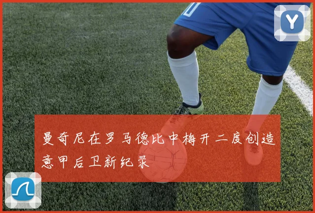 曼奇尼在罗马德比中梅开二度创造意甲后卫新纪录